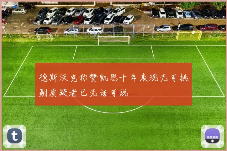 德斯沃克称赞凯恩十年表现无可挑剔质疑者已无话可说