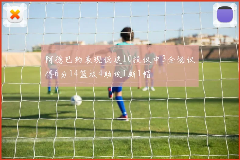 阿德巴约表现低迷10投仅中3全场仅得6分14篮板4助攻1断1帽