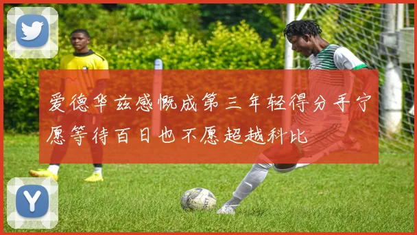 爱德华兹感慨成第三年轻得分手宁愿等待百日也不愿超越科比