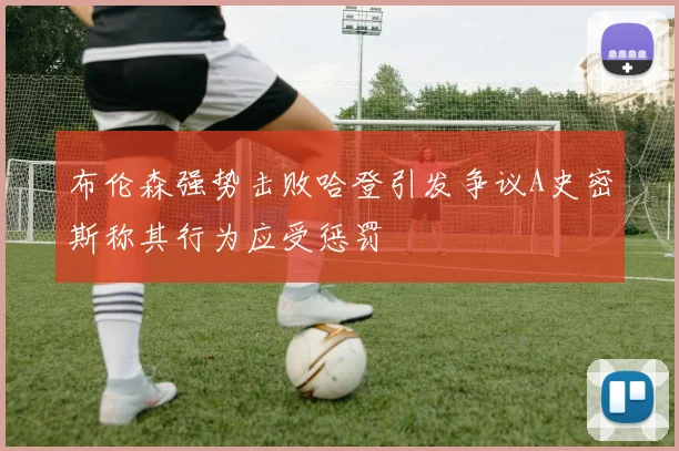 布伦森强势击败哈登引发争议A史密斯称其行为应受惩罚