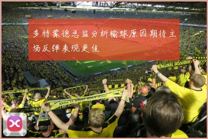 多特蒙德总监分析输球原因期待主场反弹表现更佳