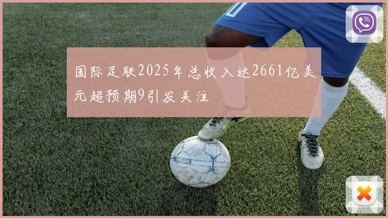 国际足联2025年总收入达2661亿美元超预期9引发关注