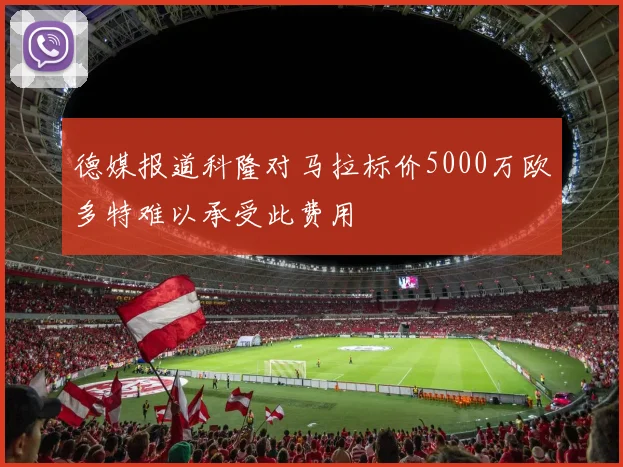 德媒报道科隆对马拉标价5000万欧多特难以承受此费用
