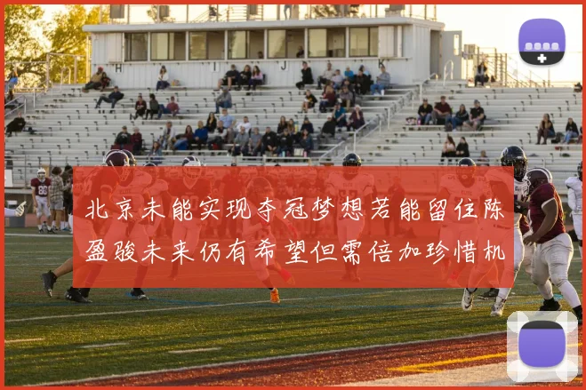 北京未能实现夺冠梦想若能留住陈盈骏未来仍有希望但需倍加珍惜机会